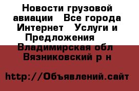 Новости грузовой авиации - Все города Интернет » Услуги и Предложения   . Владимирская обл.,Вязниковский р-н